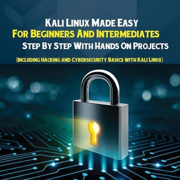 Kali Linux - Kali Linux Made Easy For Beginners And Intermediates Step By Step With Hands On Projects